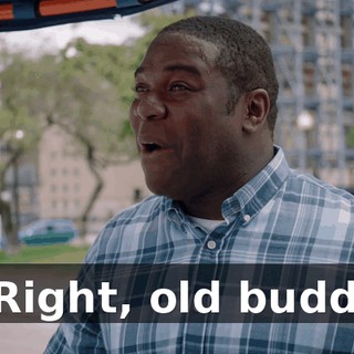 - Right, old buddy.