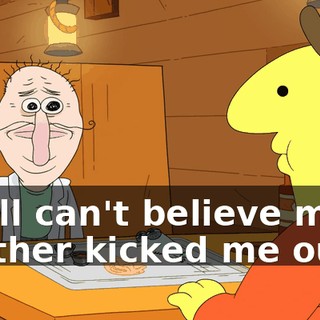 I still can't believe my brother kicked me out...