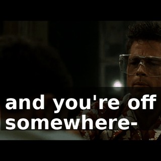 and you're off somewhere-