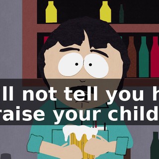 I will not tell you how to raise your children
