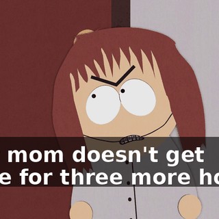 Your mom doesn't get home for three more hours.