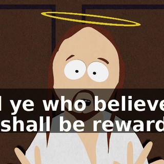 And ye who believe in me shall be rewarded!