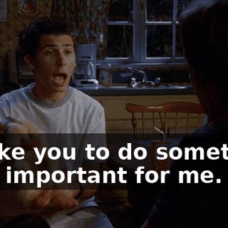 I'd like you to do something very important for me.