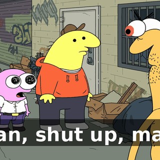 Man, shut up, man.