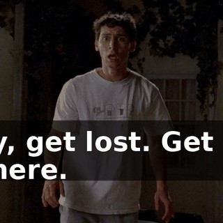 Hey, get lost. Get out of here.