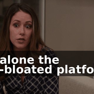 let alone the full-bloated platform.