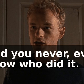 And you never, ever know who did it.