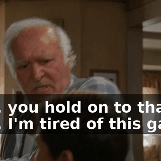 - No, you hold on to that. - No, I'm tired of this game.