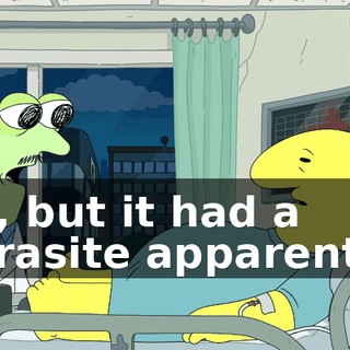 uh, but it had a parasite apparently.