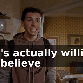 He's actually willing to believe