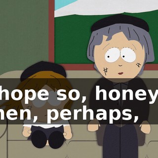 I hope so, honey-- then, perhaps,