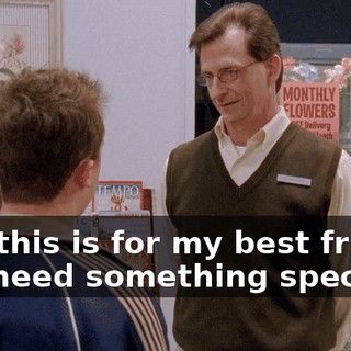 And this is for my best friend, so I need something special.