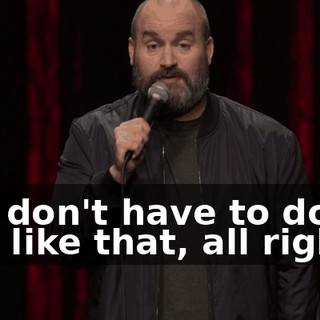so I don't have to do shit like that, all right?"