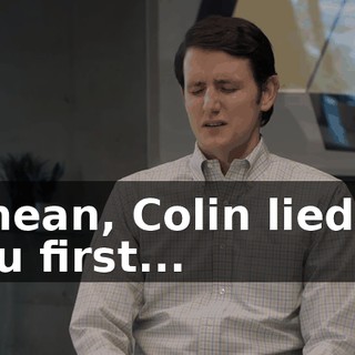 I mean, Colin lied to you first...