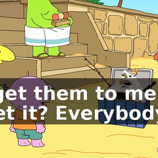 I get them to melt! Get it? Everybody?