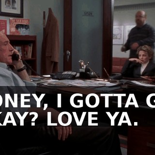 HONEY, I GOTTA GO, OKAY? LOVE YA.
