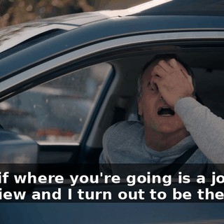 What if where you're going is a job interview and I turn out to be the boss?