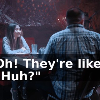 Oh! They're like, "Huh?"