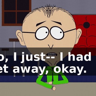 No, I just-- I had to get away, okay.