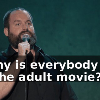 "Why is everybody not in the adult movie?!"