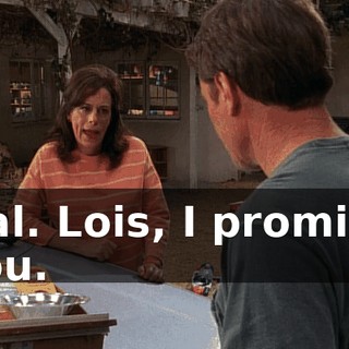Hal. Lois, I promise you.