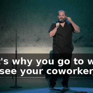 That's why you go to work, you see your coworker,
