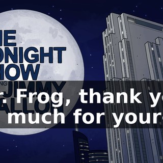 Mr. Frog, thank you so much for your--