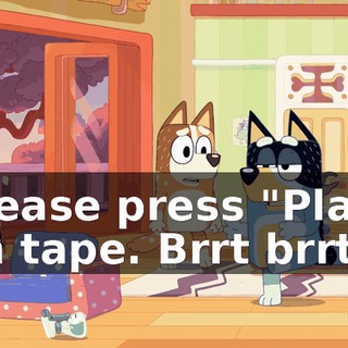 Please press "Play" on tape. Brrt brrt.