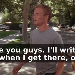 I love you guys. I'll write you when I get there, okay?