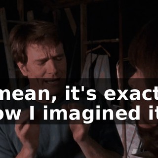 I mean, it's exactly how I imagined it.