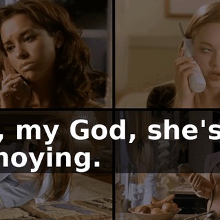 Oh, my God, she's so annoying.