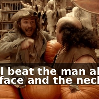 I will beat the man about the face and the neck