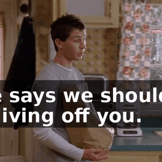 She says we shouldn't be living off you.