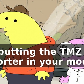for putting the TMZ reporter in your mouth?