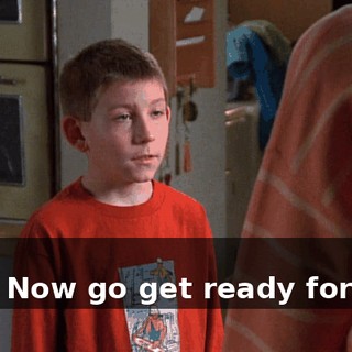 - No. - No. Now go get ready for bed.