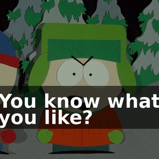 You know what you like?