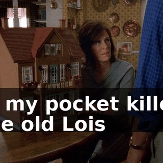 in my pocket killed the old Lois