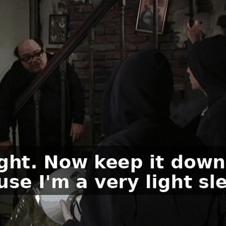All right. Now keep it down because I'm a very light sleeper.
