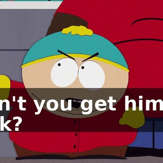 Can't you get him to talk?