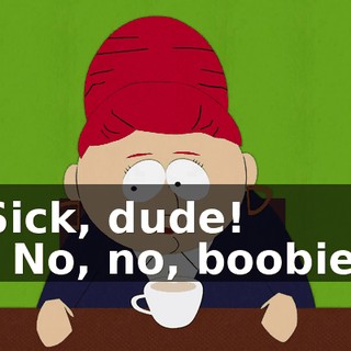 Sick, dude! - No, no, boobie.