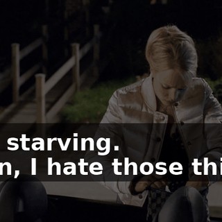 - I'm starving. - Man, I hate those things.