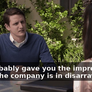 It probably gave you the impression that the company is in disarray,
