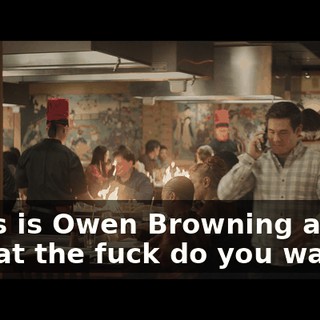 - This is Owen Browning again. - What the fuck do you want?