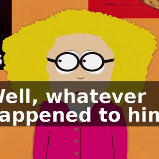 Well, whatever happened to him,