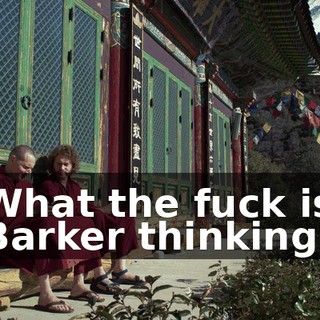 What the fuck is Barker thinking?