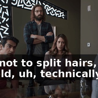 So, not to split hairs, you would, uh, technically,