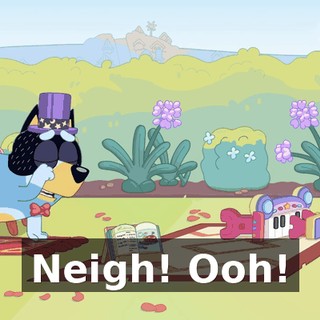 Neigh! Ooh!