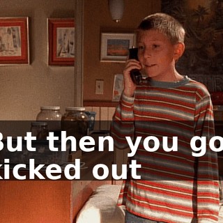 But then you got kicked out