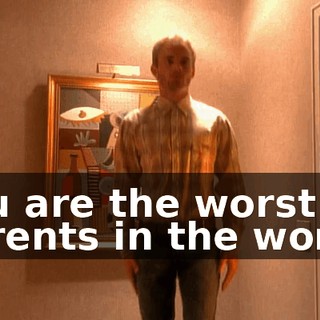 You are the worst parents in the world.