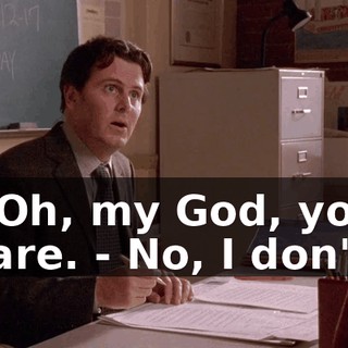 - Oh, my God, you care. - No, I don't.